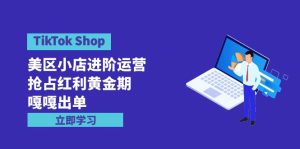 TikTok Shop-美区小店进阶运营,抢占红利黄金期 嘎嘎出单-创业资源网