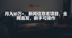 月入10万 ,新闻报道信息不对称新项目,初学者易操作-创业资源网