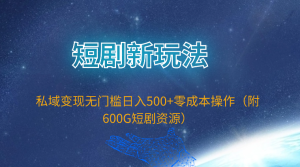 短剧剧本新模式,私域变现零门槛日入500 零成本实际操作-创业资源网