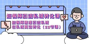 短视频营销 私域转化课,小视频精准引流方法公域,在公域高效率转换-创业资源网