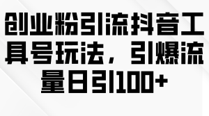 自主创业粉引流方法抖音视频专用工具号游戏玩法，引爆流量日引100-创业资源网