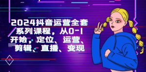 2024自媒体运营-整套主题课程,从0-1逐渐,精准定位、经营、视频剪辑、直播间、转现-创业资源网