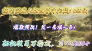 操作历史人物故事中视频3.0玩法,发一条爆一条!轻松破百万播放,日入8000+-创业资源网