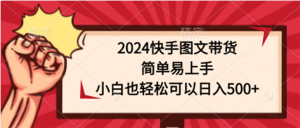 2024快手图文带货,简单易上手,小白也轻松可以日入500+-创业资源网