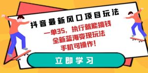 抖音最新蓝海项目游戏玩法，一单35，实行就可弄钱 全新升级瀚海转现游戏玩法 手机能实际操作-创业资源网