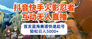 抖音和快手火影互动交流无人直播 瀚海跑道迅速养号 日入5000 实例教程 手机软件 素材内容-创业资源网