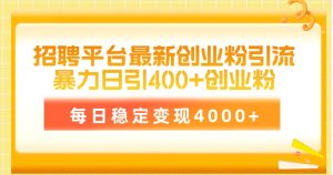 招聘网站最新创业粉引流技术,易操作日引自主创业粉400 ,每日平稳转现4000-创业资源网