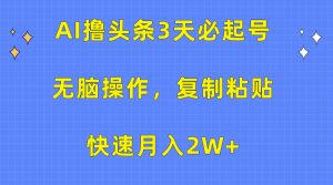 AI撸今日头条3天必养号,没脑子实际操作3分钟左右1条,拷贝迅速月入2W-创业资源网