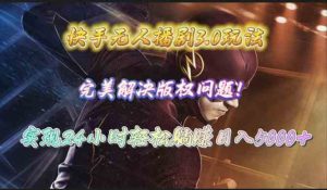 快手无人播剧3.0玩法,完美解决版权问题,实现24小时轻松躺赚日入5000+-创业资源网