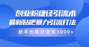 创业粉捷径引流术,最新贴吧暴力引流打法,新手也能日变现3000+附赠全…-创业资源网