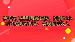 快手无人播剧最新玩法,实测24小时不违规不封号,实现睡后收入-创业资源网