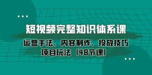 短视频-完整知识体系课,运营手法、内容制作、投放技巧项目玩法-创业资源网