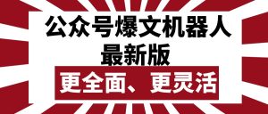 微信公众号微信流量主热文智能机器人最新版本,大批量写作公布,作用更加全面更加灵活-创业资源网