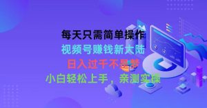 每天只需易操作,微信视频号挣钱新世界,日入了千指日可待,新手快速上手,…-创业资源网