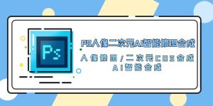 PS人像图片二次元AI智能化ps修图 生成 人像修图/二次元 COS生成/AI 智能化生成/100节-创业资源网