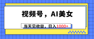 微信视频号,Ai漂亮美女,当日见盈利,日入1000-创业资源网