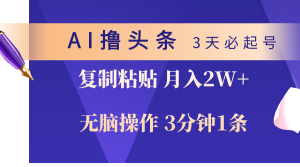 AI撸今日头条3天必养号,没脑子实际操作3分钟左右1条,拷贝轻轻松松月入2W-创业资源网