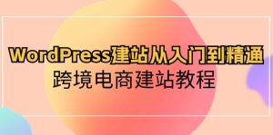 WordPress建网站实用教程,跨境电子商务建站教程-创业资源网