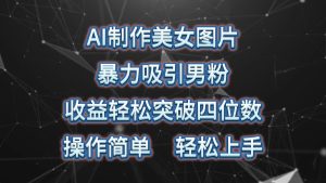AI制做美女照片,暴力行为吸引住粉丝,盈利成功突破四位数,使用方便 上手难度低-创业资源网