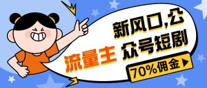 新蓝海微信公众号新项目, 微信流量主短剧剧本营销推广,提成70%上下,新手入门可入门-创业资源网