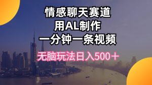 情感聊天跑道用al制做一分钟一条视频没脑子游戏玩法日入500＋-创业资源网