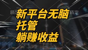 全新服务平台一键代管,躺着赚钱收入分成 相互配合管道收益,日产无限制-创业资源网