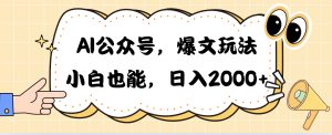 AI微信公众号,热文游戏玩法,新手也可以,日入2000➕-创业资源网