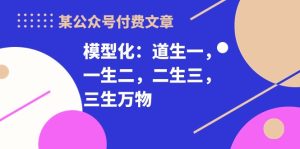 某微信公众号付费文章《模型化:道生一,一生二,二生三,三生万物!》-创业资源网