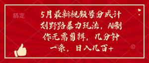 5月新视频号分为方案野路暴力行为游戏玩法,ai制做,不用视频剪辑。数分钟一条,…-创业资源网