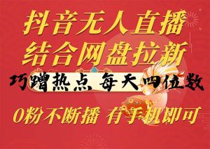 抖音无人在线,融合百度云盘引流,巧借势营销,每日四位数,0粉持续播,两双手…-创业资源网