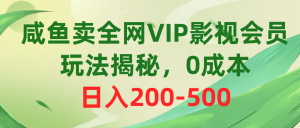 咸鱼卖全网VIP影视会员,玩法揭秘,0成本日入200-500-创业资源网