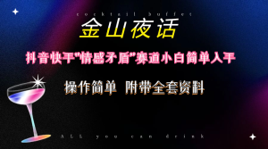 抖音和快手“情感矛盾”跑道-金山夜话,话题讨论自带光环虚似转现-附200G材料-创业资源网