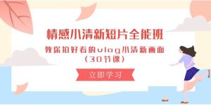 情绪 清新自然短视频-全能型班，教大家拍更好看的vlog清新自然界面 (30堂课)-创业资源网
