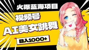 必买蓝海项目,AI美女跳舞视频号 零门槛、零资金投入,日入1000-创业资源网