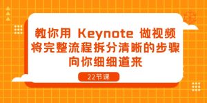 教你用 Keynote 做视频，将完整流程拆分清晰的步骤，向你细细道来-22节课-创业资源网