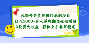 视频号带货鲁班经赚钱项目,日入5000 ,穷光蛋让二追三必做工程,0项目投资…-创业资源网