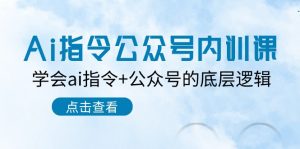 Ai指令-公众号内训课:学会ai指令+公众号的底层逻辑-创业资源网