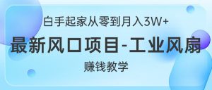 白手起家创业从零到月入3W ,全新蓝海项目-工业大风扇挣钱课堂教学-创业资源网