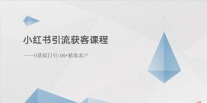 小红书引流拓客课程内容:0基本日引100 潜在客户-创业资源网