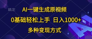 AI一键生成原版视频,0基本快速上手,日入1000 ,多种多样变现模式-创业资源网