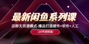 全新闲鱼平台系列产品课,店淘无货源开店-爆品打造硬件配置 手机软件 人力-创业资源网