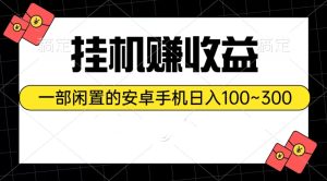 放置挂机赚盈利:一部闲置不用安卓机日入100~300-创业资源网
