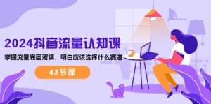 2024短视频流量·认知课:把握总流量底层思维,搞清楚要选择哪些跑道 (43堂课)-创业资源网