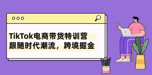 TikTok电商直播带货夏令营,追随时代发展,跨境电商掘金队-创业资源网