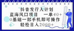 抖音发行人计划,蓝海风口项目 一单40,0基础一部手机即可操作 日入2000+-创业资源网