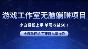 游戏工作室无脑躺赚项目 小白轻松上手 单号收益50+ 可矩阵批量操作-创业资源网