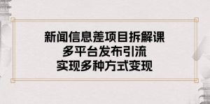 新闻信息差项目拆解课:多平台发布引流,实现多种方式变现-创业资源网