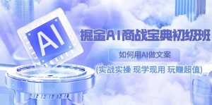 掘金AI 商战 宝典 初级班:如何用AI做文案(实战实操 现学现用 玩赚超值)-创业资源网