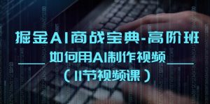 掘金AI 商战宝典-高阶班:如何用AI制作视频-创业资源网