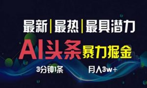 AI撸今日头条3天必养号,超级简单3分钟左右1条,一键多种渠道派发,拷贝月入1W-创业资源网